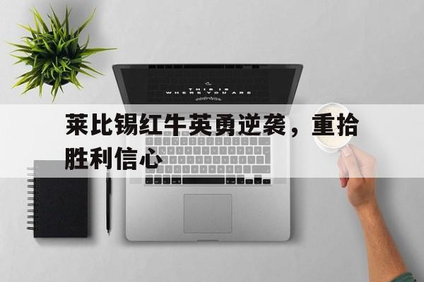 莱比锡红牛英勇逆袭，重拾胜利信心
